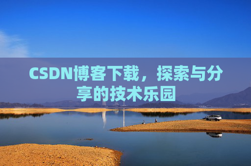 CSDN博客下载,探索与分享的技术乐园 CSDN博客下载,探索与分享的技术乐园